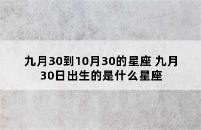 九月30到10月30的星座 九月30日出生的是什么星座